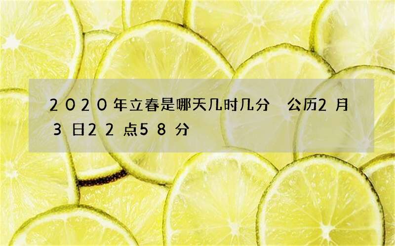 2020年立春是哪天几时几分 公历2月3日22点58分